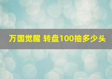 万国觉醒 转盘100抽多少头